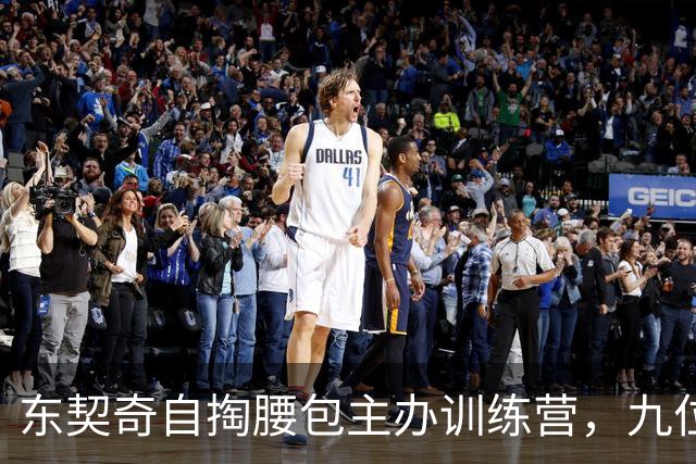 东契奇自掏腰包主办训练营，九位新加盟球员齐聚斯洛文尼亚